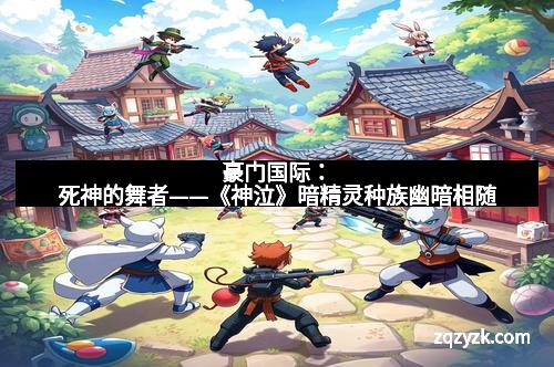 豪门国际：死神的舞者——《神泣》暗精灵种族幽暗相随